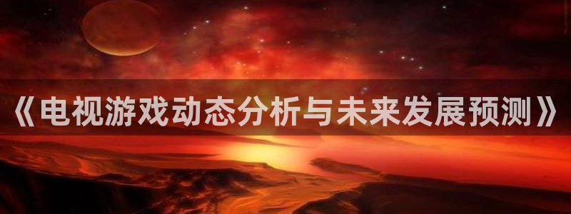手机版高德娱乐客户端下载：《电视游戏动态分析与未来发展预测》