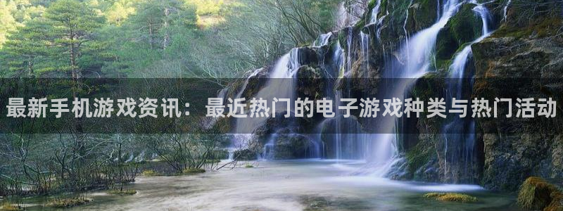 高德娱乐线路测试：最新手机游戏资讯：最近热门的电子游戏种类与