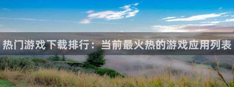高德娱乐网页登录入口：热门游戏下载排行：当前最火热的游戏应用