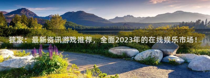 高德娱乐平台官网注册：独家：最新资讯游戏推荐，全面2023年