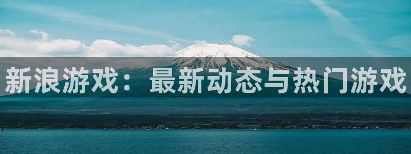 高德娱乐直属：新浪游戏：最新动态与热门游戏